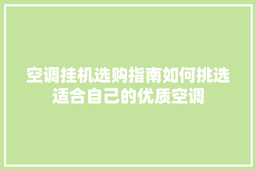 空调挂机选购指南如何挑选适合自己的优质空调