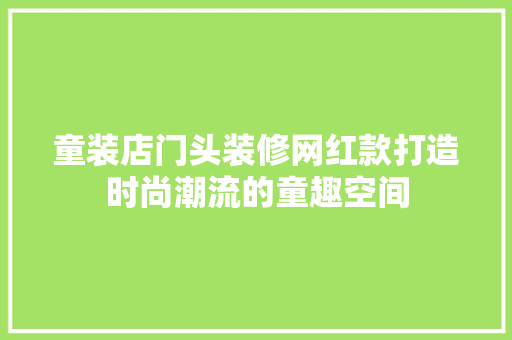 童装店门头装修网红款打造时尚潮流的童趣空间