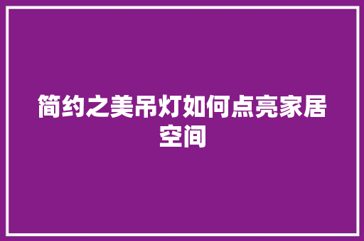 简约之美吊灯如何点亮家居空间