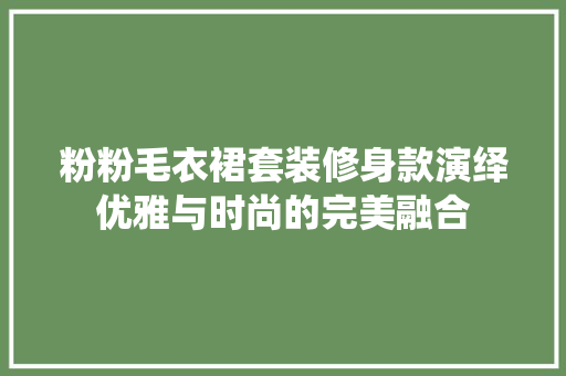 粉粉毛衣裙套装修身款演绎优雅与时尚的完美融合