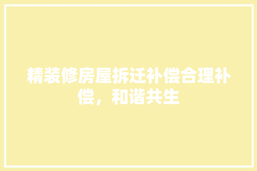 精装修房屋拆迁补偿合理补偿，和谐共生