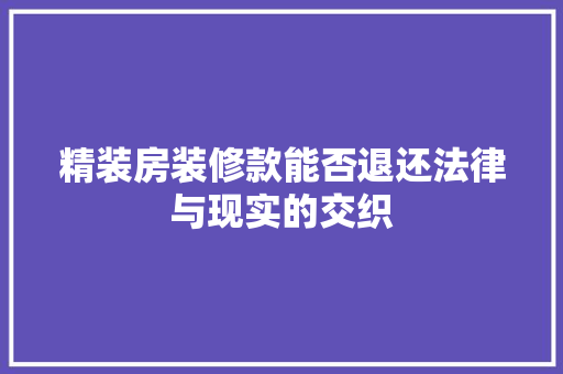 精装房装修款能否退还法律与现实的交织
