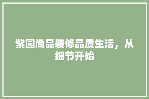 紫园尚品装修品质生活，从细节开始