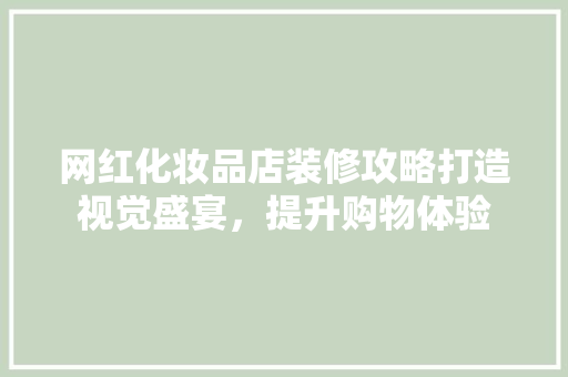 网红化妆品店装修攻略打造视觉盛宴，提升购物体验