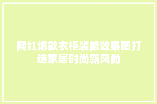 网红爆款衣柜装修效果图打造家居时尚新风尚