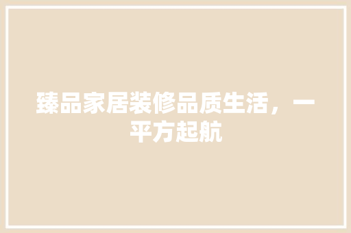 臻品家居装修品质生活，一平方起航
