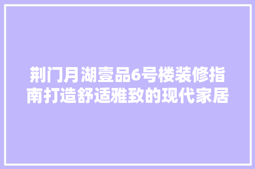 荆门月湖壹品6号楼装修指南打造舒适雅致的现代家居空间