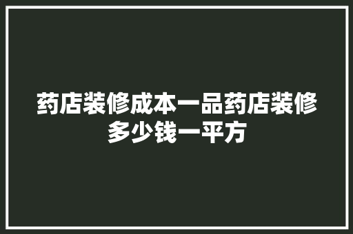 药店装修成本一品药店装修多少钱一平方