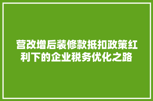 营改增后装修款抵扣政策红利下的企业税务优化之路