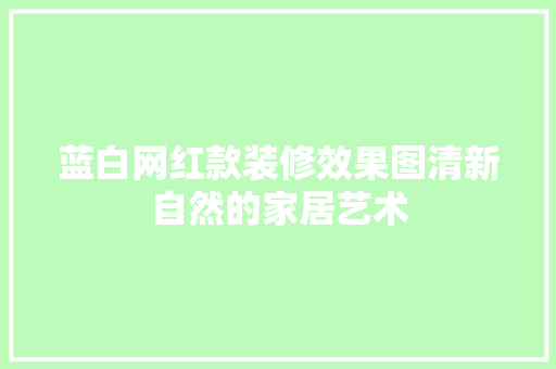 蓝白网红款装修效果图清新自然的家居艺术