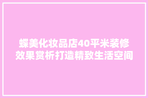 蝶美化妆品店40平米装修效果赏析打造精致生活空间的艺术之旅