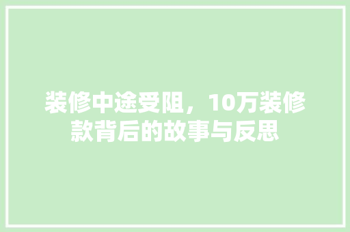 装修中途受阻，10万装修款背后的故事与反思