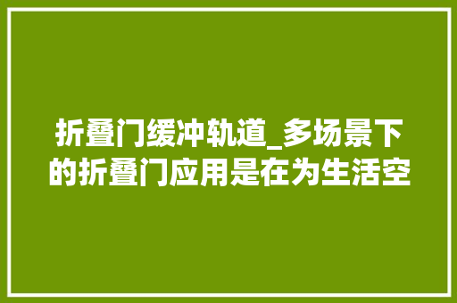 折叠门缓冲轨道_多场景下的折叠门应用是在为生活空间做优化解答