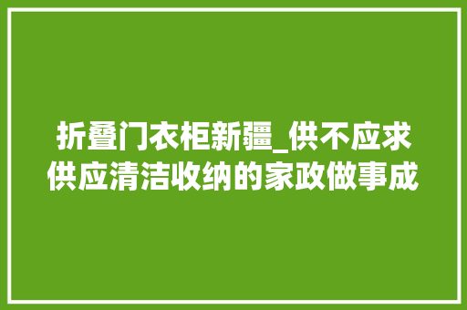 折叠门衣柜新疆_供不应求供应清洁收纳的家政做事成年货新选择