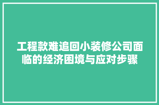 工程款难追回小装修公司面临的经济困境与应对步骤