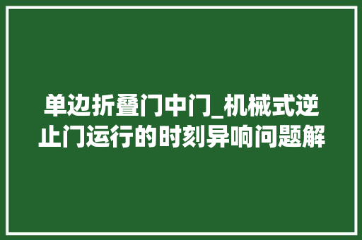 单边折叠门中门_机械式逆止门运行的时刻异响问题解决