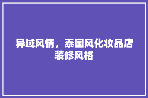 异域风情，泰国风化妆品店装修风格