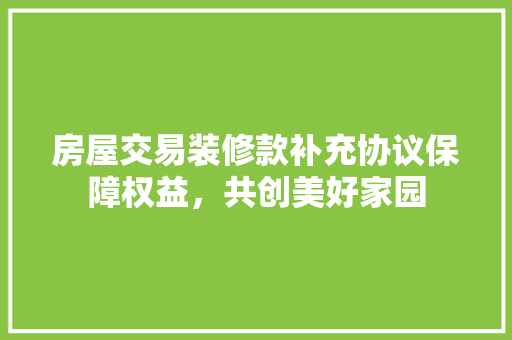 房屋交易装修款补充协议保障权益，共创美好家园 滑动门