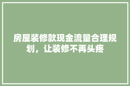 房屋装修款现金流量合理规划，让装修不再头疼