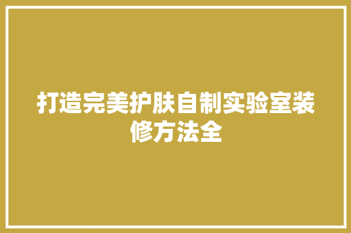 打造完美护肤自制实验室装修方法全