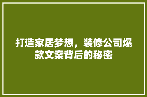 打造家居梦想，装修公司爆款文案背后的秘密