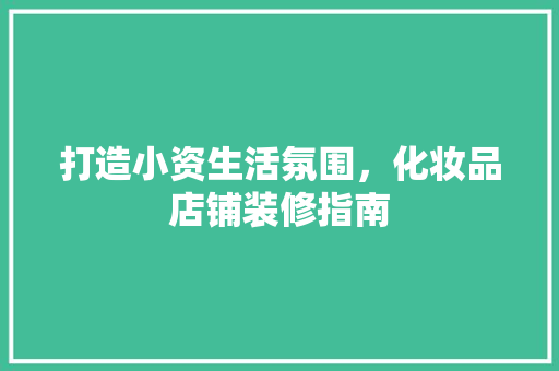 打造小资生活氛围，化妆品店铺装修指南