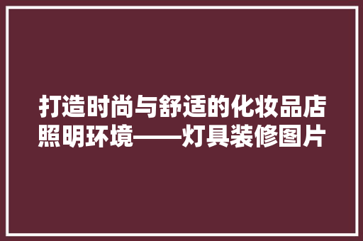 打造时尚与舒适的化妆品店照明环境——灯具装修图片大全 铝合金门