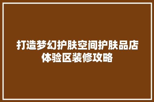 打造梦幻护肤空间护肤品店体验区装修攻略 铝合金门
