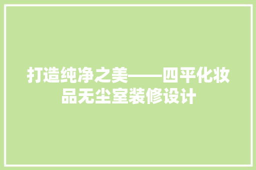 打造纯净之美——四平化妆品无尘室装修设计