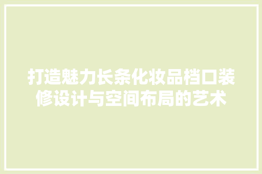 打造魅力长条化妆品档口装修设计与空间布局的艺术