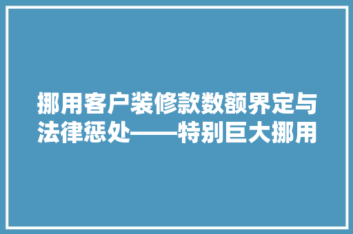 挪用客户装修款数额界定与法律惩处——特别巨大挪用例子分析 铝合金门