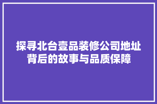 探寻北台壹品装修公司地址背后的故事与品质保障