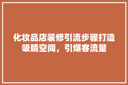 化妆品店装修引流步骤打造吸睛空间，引爆客流量
