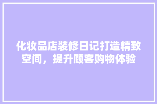 化妆品店装修日记打造精致空间，提升顾客购物体验