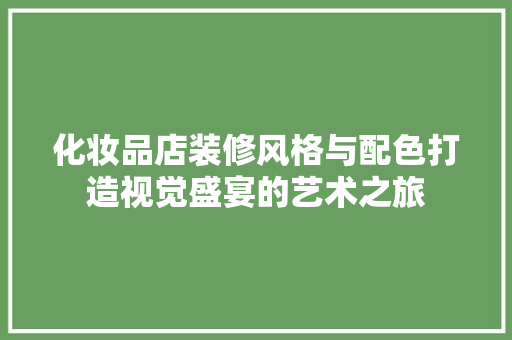 化妆品店装修风格与配色打造视觉盛宴的艺术之旅