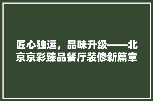 匠心独运，品味升级——北京京彩臻品餐厅装修新篇章