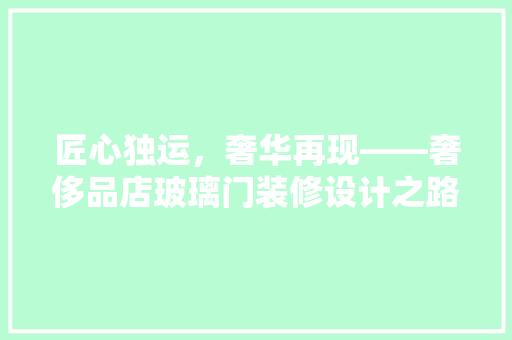 匠心独运，奢华再现——奢侈品店玻璃门装修设计之路