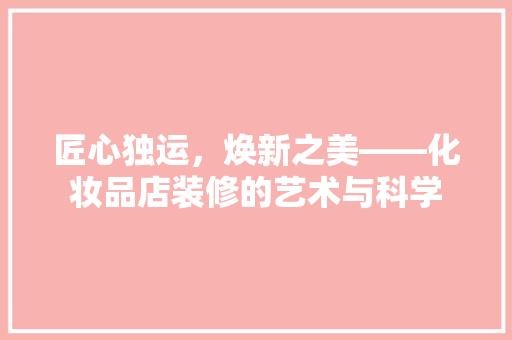 匠心独运，焕新之美——化妆品店装修的艺术与科学