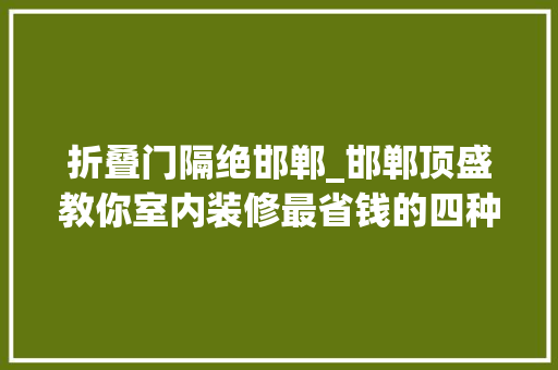折叠门隔绝邯郸_邯郸顶盛教你室内装修最省钱的四种隔断方法