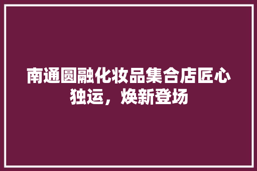 南通圆融化妆品集合店匠心独运，焕新登场