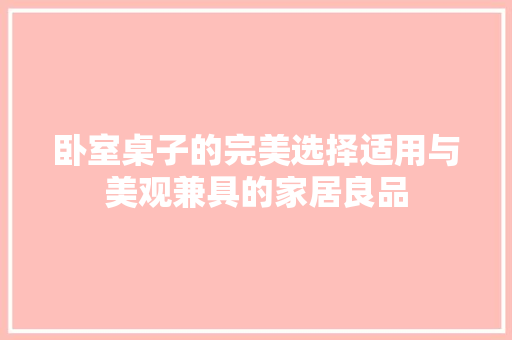 卧室桌子的完美选择适用与美观兼具的家居良品