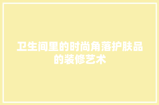 卫生间里的时尚角落护肤品的装修艺术