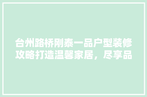 台州路桥刚泰一品户型装修攻略打造温馨家居，尽享品质生活