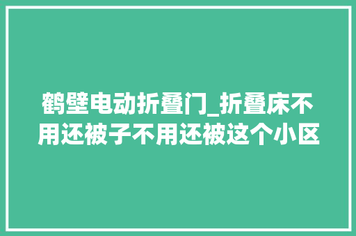 鹤壁电动折叠门_折叠床不用还被子不用还被这个小区的接龙暖到了 折叠门