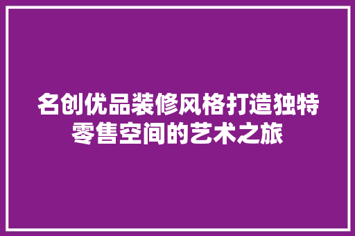 名创优品装修风格打造独特零售空间的艺术之旅 实木门