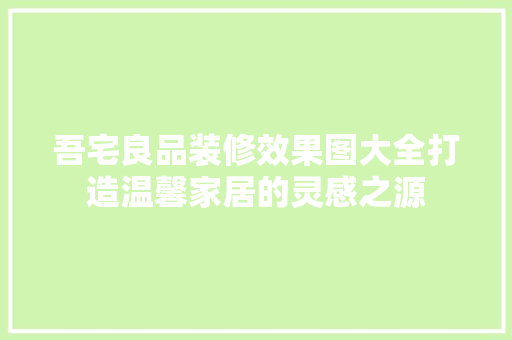 吾宅良品装修效果图大全打造温馨家居的灵感之源