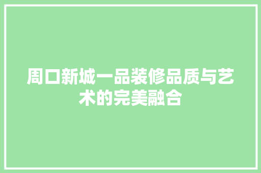 周口新城一品装修品质与艺术的完美融合
