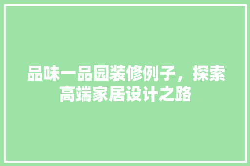 品味一品园装修例子，探索高端家居设计之路