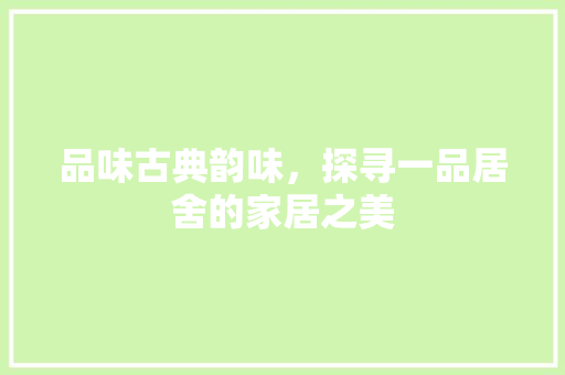 品味古典韵味，探寻一品居舍的家居之美 实木门