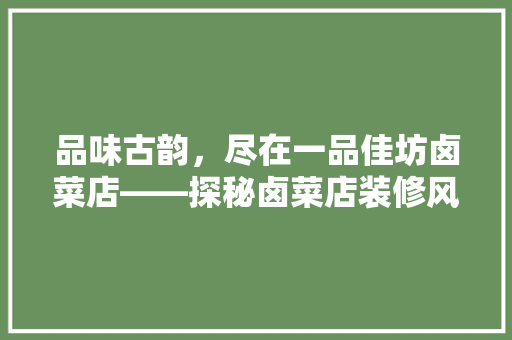 品味古韵，尽在一品佳坊卤菜店——探秘卤菜店装修风格的艺术魅力